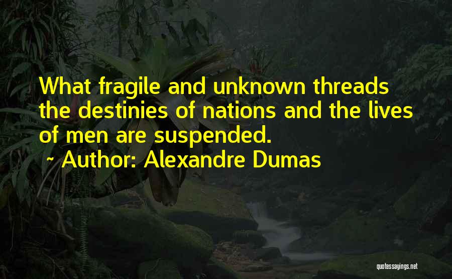 Alexandre Dumas Quotes: What Fragile And Unknown Threads The Destinies Of Nations And The Lives Of Men Are Suspended.