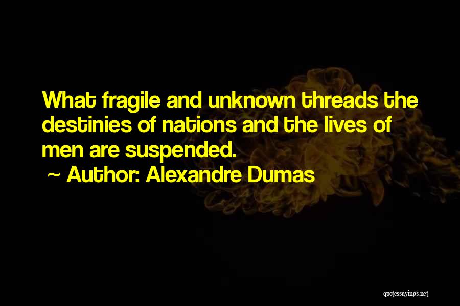 Alexandre Dumas Quotes: What Fragile And Unknown Threads The Destinies Of Nations And The Lives Of Men Are Suspended.