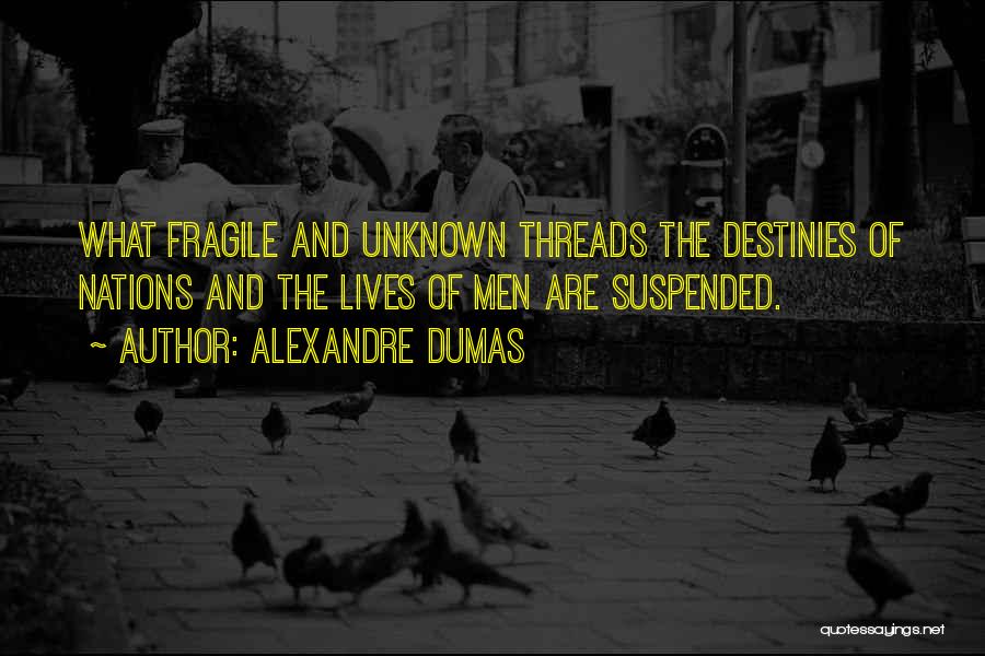 Alexandre Dumas Quotes: What Fragile And Unknown Threads The Destinies Of Nations And The Lives Of Men Are Suspended.