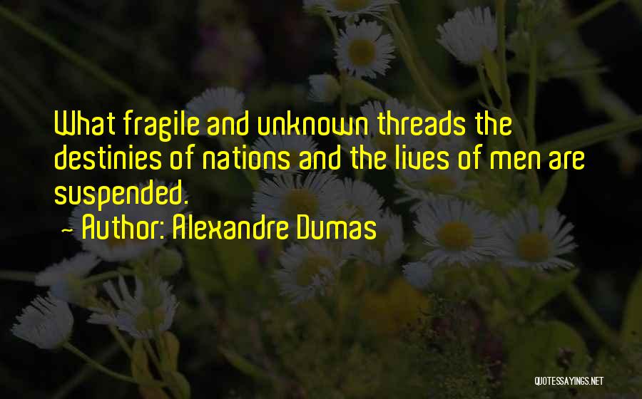 Alexandre Dumas Quotes: What Fragile And Unknown Threads The Destinies Of Nations And The Lives Of Men Are Suspended.