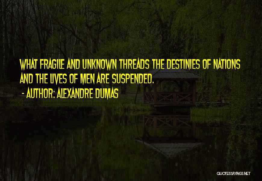 Alexandre Dumas Quotes: What Fragile And Unknown Threads The Destinies Of Nations And The Lives Of Men Are Suspended.