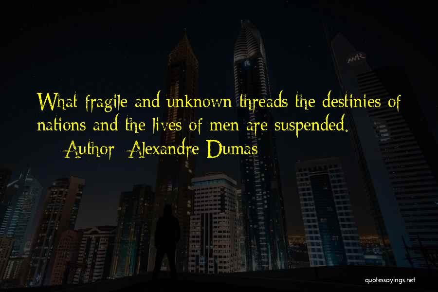 Alexandre Dumas Quotes: What Fragile And Unknown Threads The Destinies Of Nations And The Lives Of Men Are Suspended.