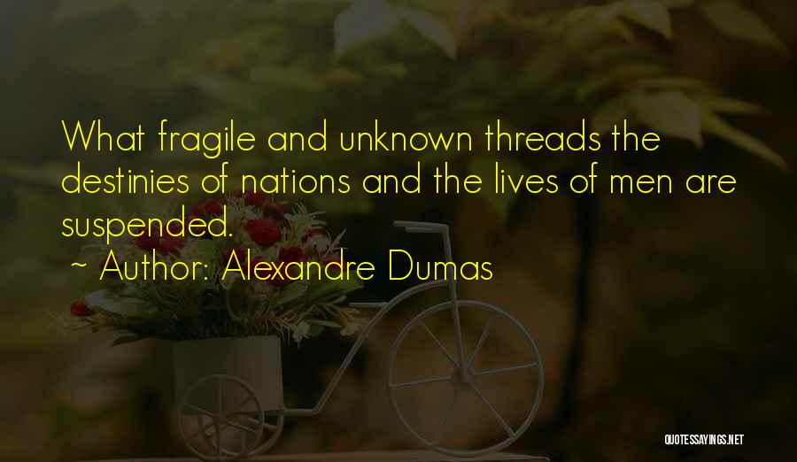 Alexandre Dumas Quotes: What Fragile And Unknown Threads The Destinies Of Nations And The Lives Of Men Are Suspended.