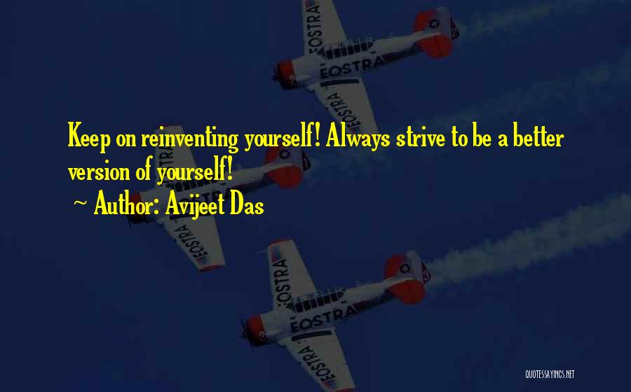 Avijeet Das Quotes: Keep On Reinventing Yourself! Always Strive To Be A Better Version Of Yourself!