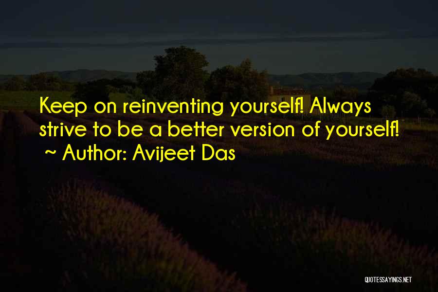 Avijeet Das Quotes: Keep On Reinventing Yourself! Always Strive To Be A Better Version Of Yourself!