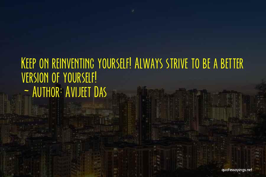 Avijeet Das Quotes: Keep On Reinventing Yourself! Always Strive To Be A Better Version Of Yourself!