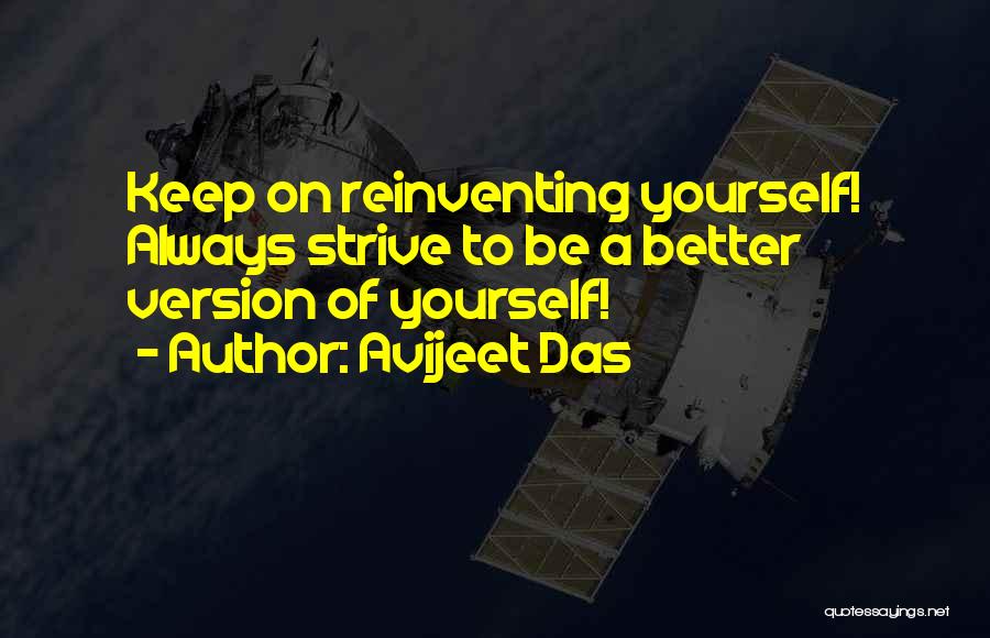 Avijeet Das Quotes: Keep On Reinventing Yourself! Always Strive To Be A Better Version Of Yourself!