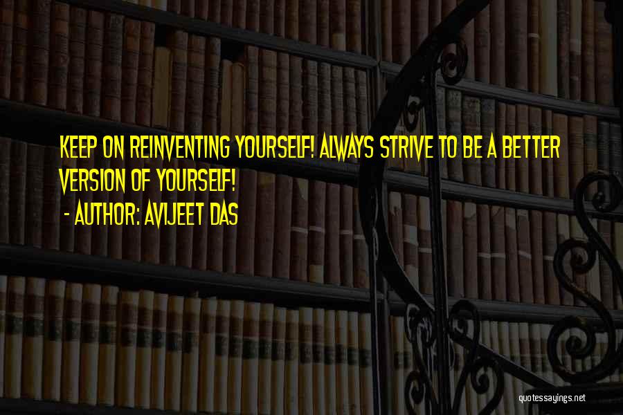 Avijeet Das Quotes: Keep On Reinventing Yourself! Always Strive To Be A Better Version Of Yourself!