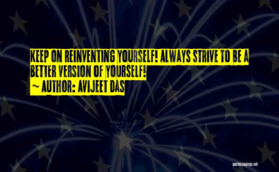 Avijeet Das Quotes: Keep On Reinventing Yourself! Always Strive To Be A Better Version Of Yourself!