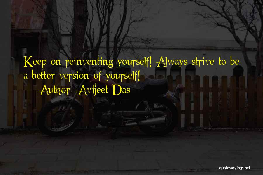 Avijeet Das Quotes: Keep On Reinventing Yourself! Always Strive To Be A Better Version Of Yourself!