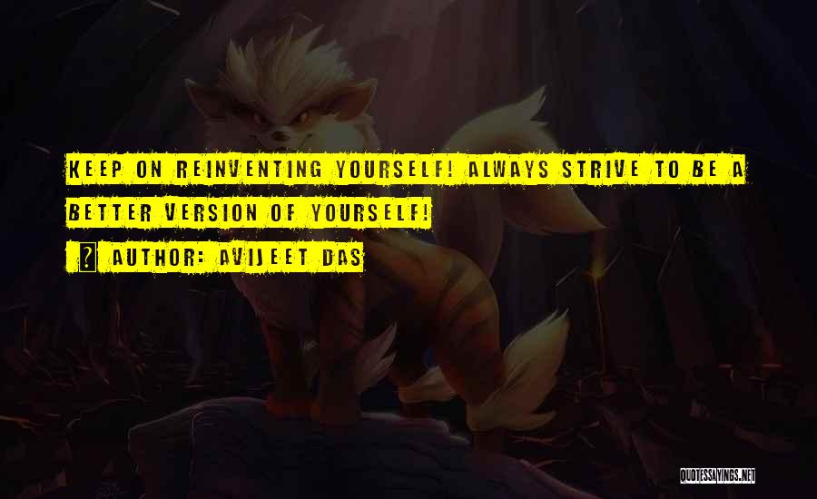 Avijeet Das Quotes: Keep On Reinventing Yourself! Always Strive To Be A Better Version Of Yourself!