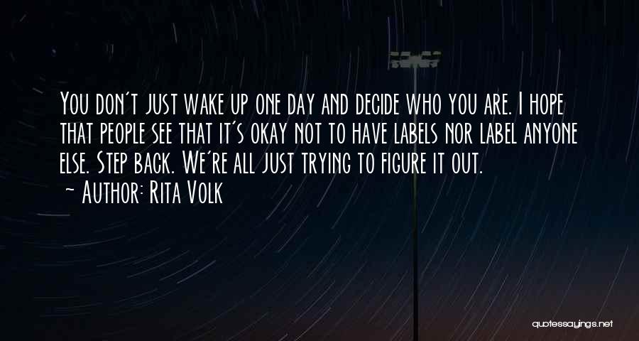 Rita Volk Quotes: You Don't Just Wake Up One Day And Decide Who You Are. I Hope That People See That It's Okay