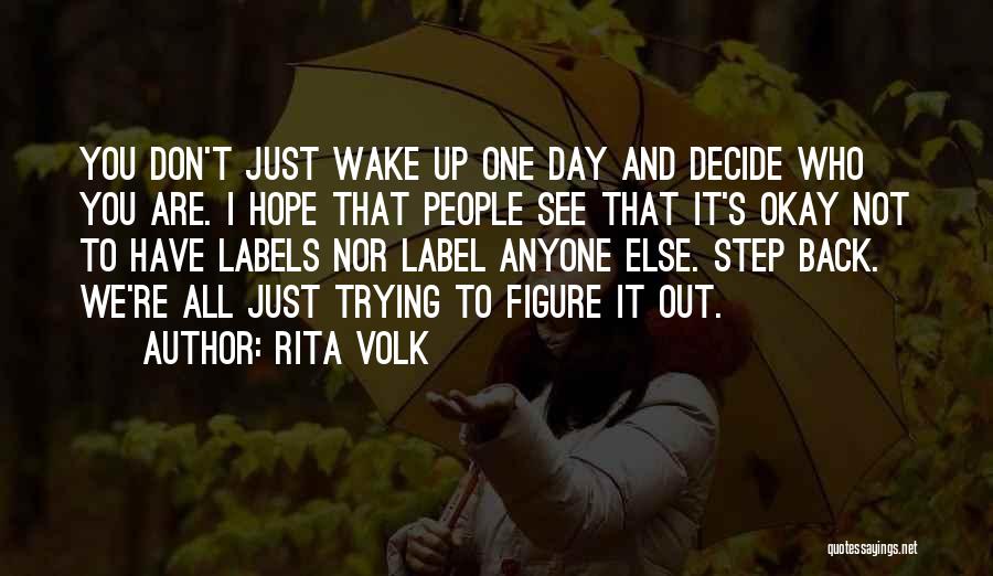 Rita Volk Quotes: You Don't Just Wake Up One Day And Decide Who You Are. I Hope That People See That It's Okay