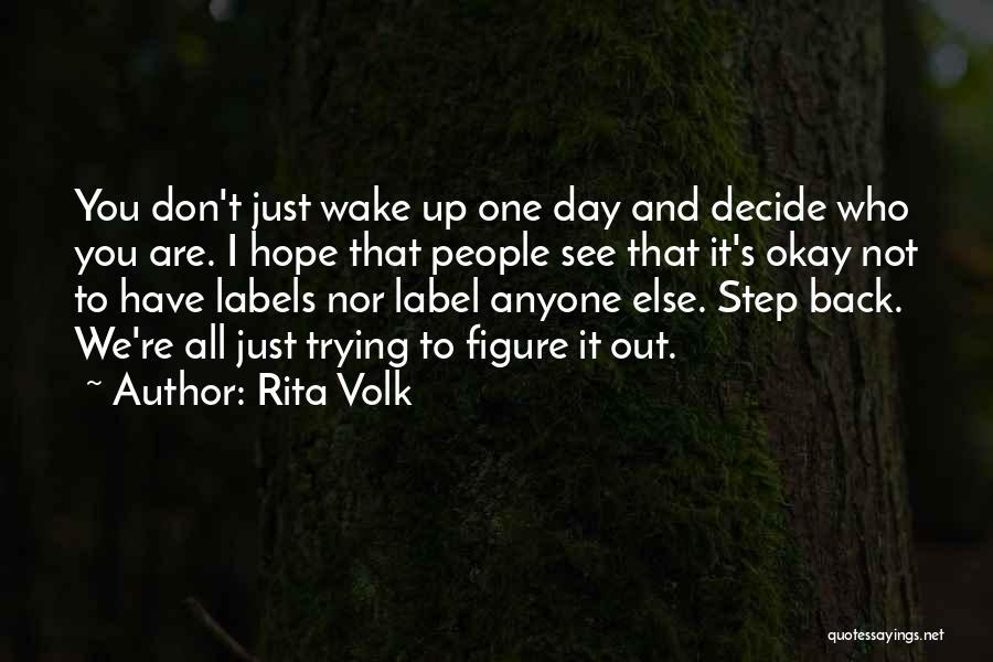 Rita Volk Quotes: You Don't Just Wake Up One Day And Decide Who You Are. I Hope That People See That It's Okay