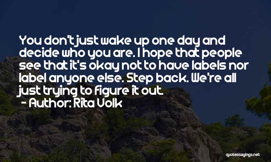 Rita Volk Quotes: You Don't Just Wake Up One Day And Decide Who You Are. I Hope That People See That It's Okay