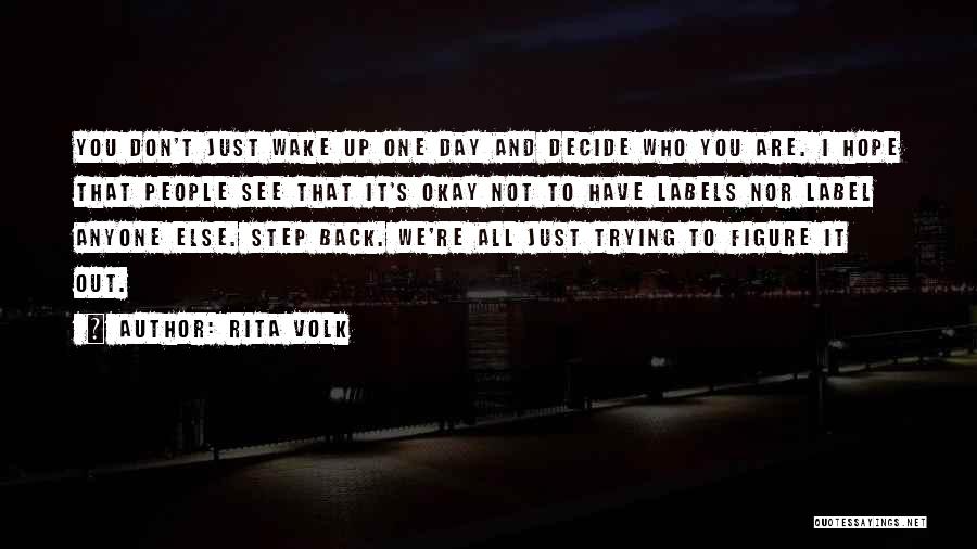 Rita Volk Quotes: You Don't Just Wake Up One Day And Decide Who You Are. I Hope That People See That It's Okay