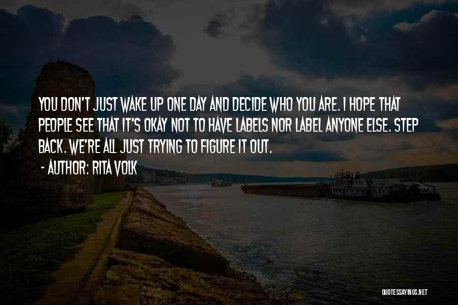 Rita Volk Quotes: You Don't Just Wake Up One Day And Decide Who You Are. I Hope That People See That It's Okay