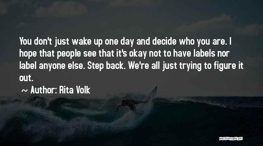 Rita Volk Quotes: You Don't Just Wake Up One Day And Decide Who You Are. I Hope That People See That It's Okay