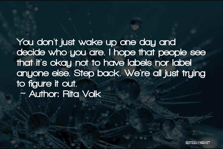 Rita Volk Quotes: You Don't Just Wake Up One Day And Decide Who You Are. I Hope That People See That It's Okay