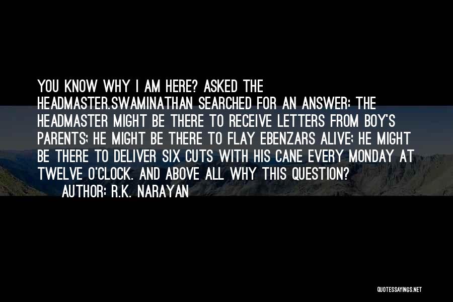 R.K. Narayan Quotes: You Know Why I Am Here? Asked The Headmaster.swaminathan Searched For An Answer: The Headmaster Might Be There To Receive