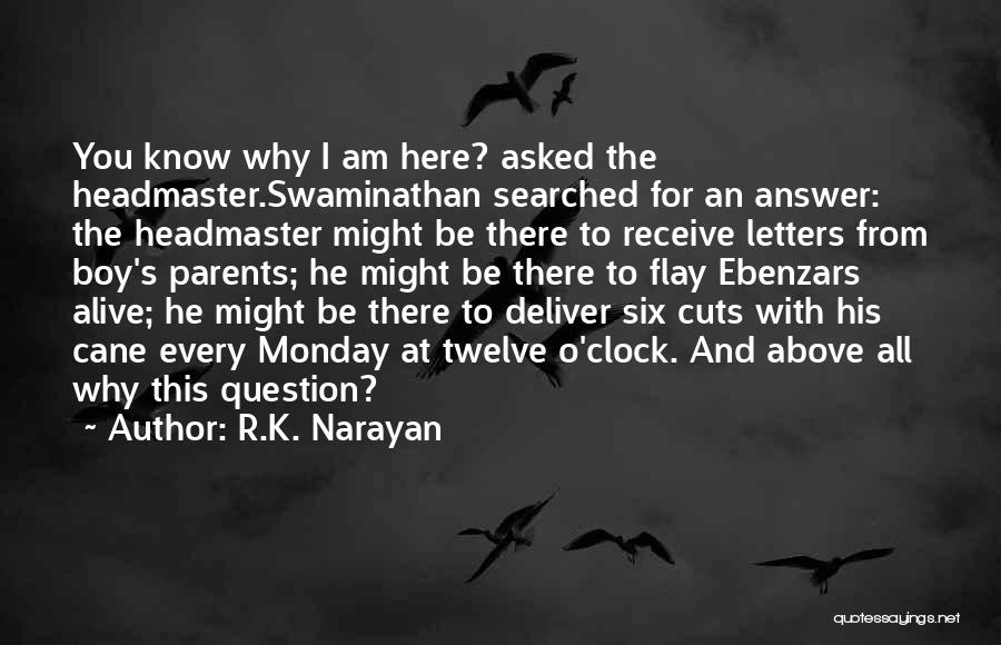 R.K. Narayan Quotes: You Know Why I Am Here? Asked The Headmaster.swaminathan Searched For An Answer: The Headmaster Might Be There To Receive