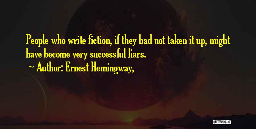 Ernest Hemingway, Quotes: People Who Write Fiction, If They Had Not Taken It Up, Might Have Become Very Successful Liars.