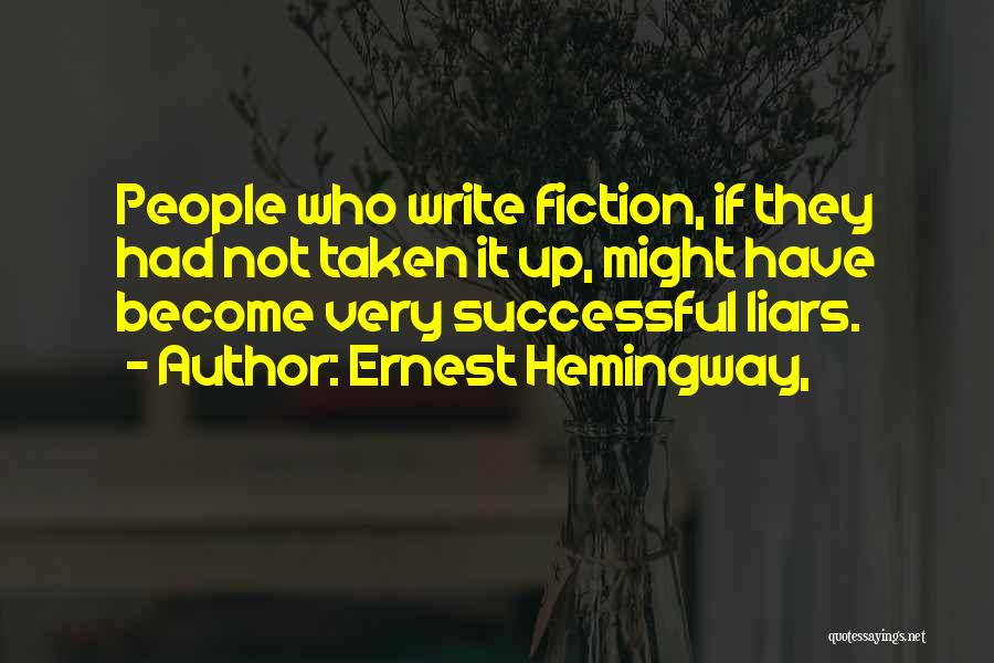 Ernest Hemingway, Quotes: People Who Write Fiction, If They Had Not Taken It Up, Might Have Become Very Successful Liars.