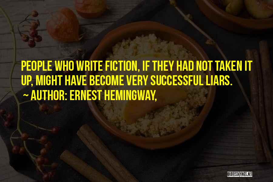 Ernest Hemingway, Quotes: People Who Write Fiction, If They Had Not Taken It Up, Might Have Become Very Successful Liars.
