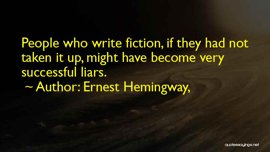 Ernest Hemingway, Quotes: People Who Write Fiction, If They Had Not Taken It Up, Might Have Become Very Successful Liars.