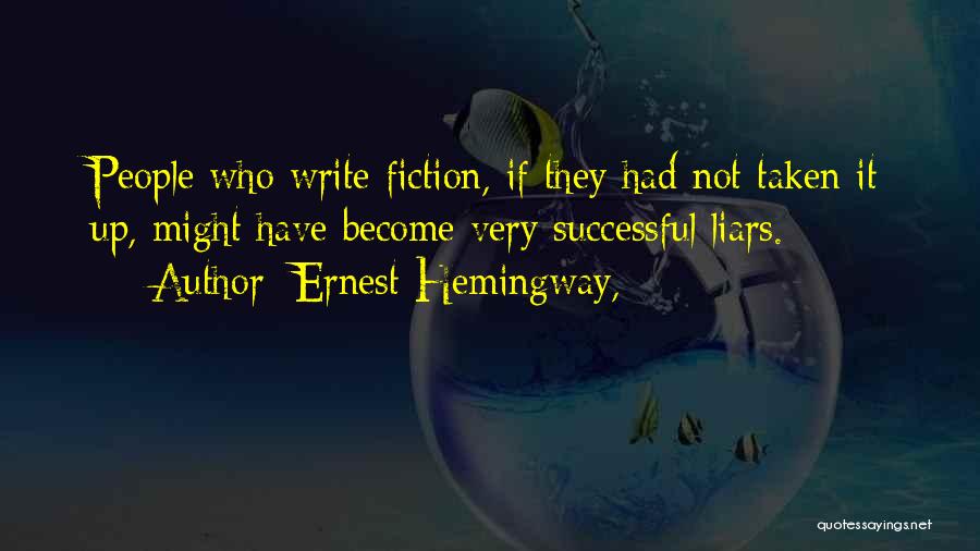 Ernest Hemingway, Quotes: People Who Write Fiction, If They Had Not Taken It Up, Might Have Become Very Successful Liars.