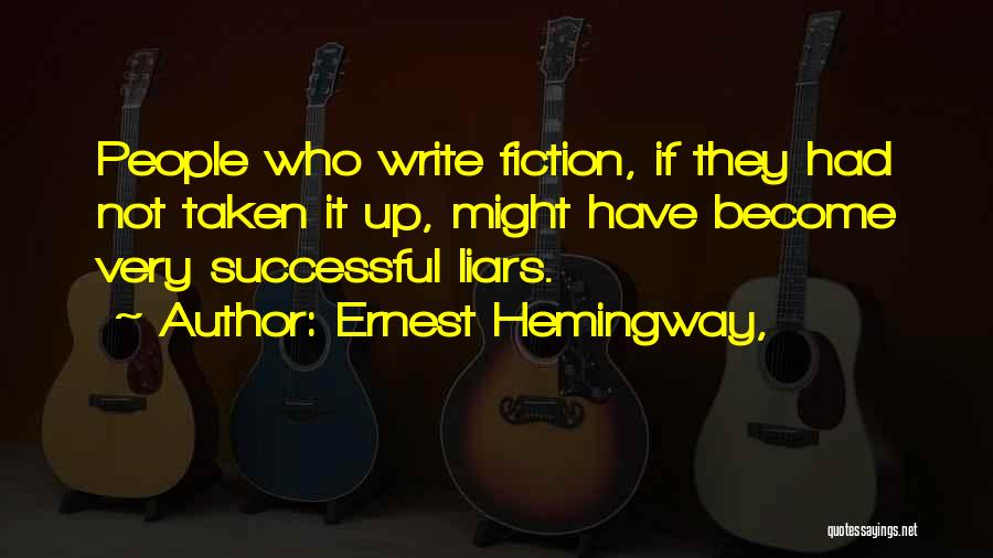 Ernest Hemingway, Quotes: People Who Write Fiction, If They Had Not Taken It Up, Might Have Become Very Successful Liars.