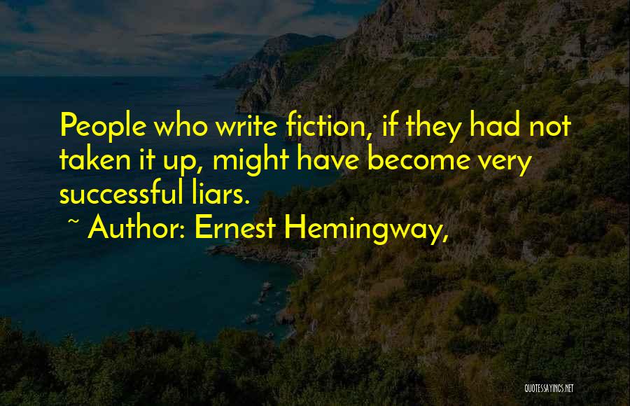 Ernest Hemingway, Quotes: People Who Write Fiction, If They Had Not Taken It Up, Might Have Become Very Successful Liars.