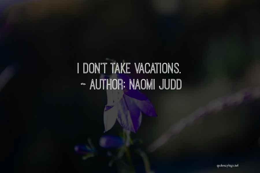 Naomi Judd Quotes: I Don't Take Vacations.