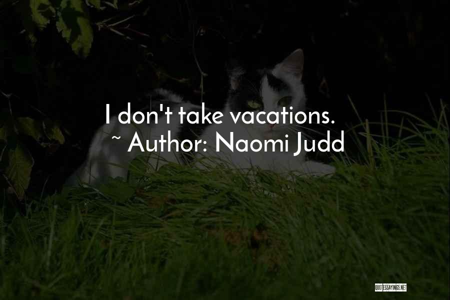 Naomi Judd Quotes: I Don't Take Vacations.