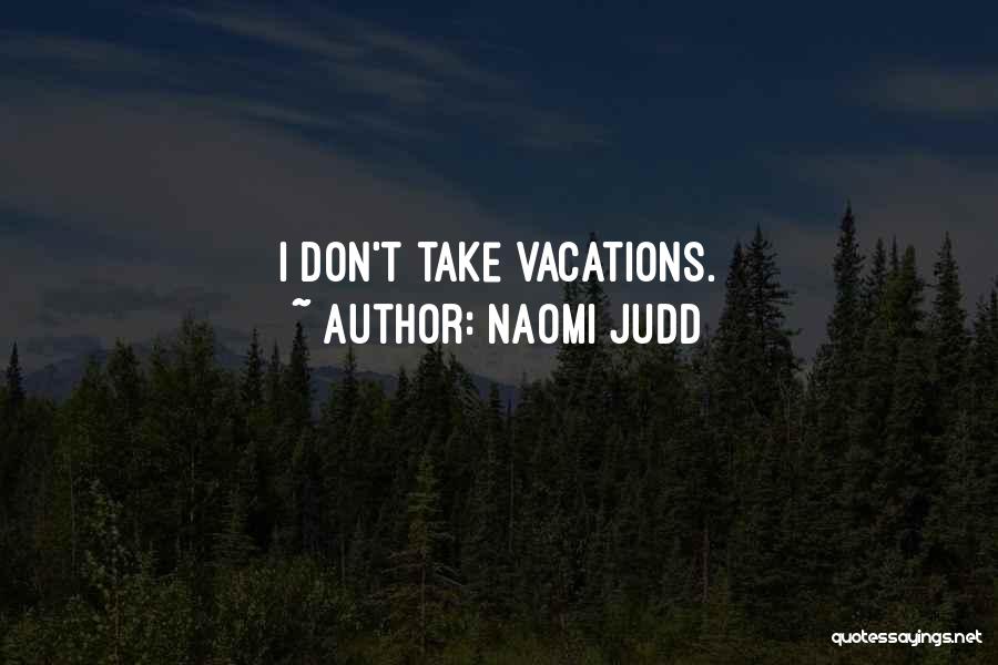 Naomi Judd Quotes: I Don't Take Vacations.