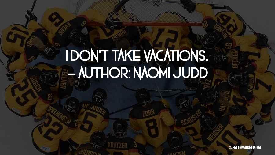 Naomi Judd Quotes: I Don't Take Vacations.