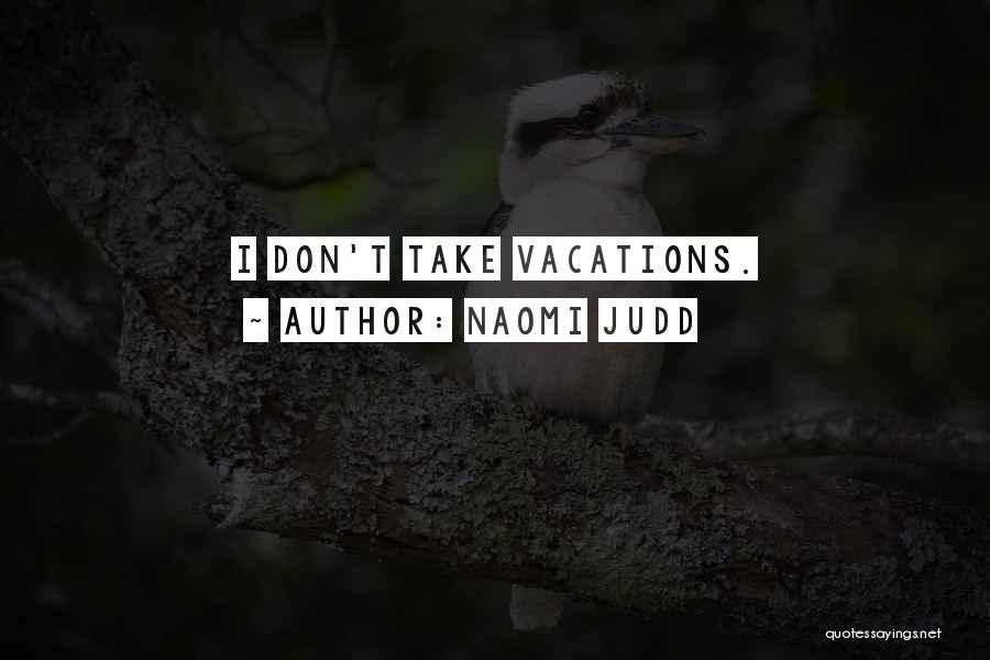 Naomi Judd Quotes: I Don't Take Vacations.