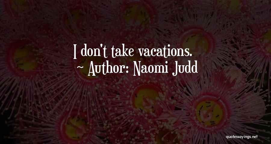 Naomi Judd Quotes: I Don't Take Vacations.