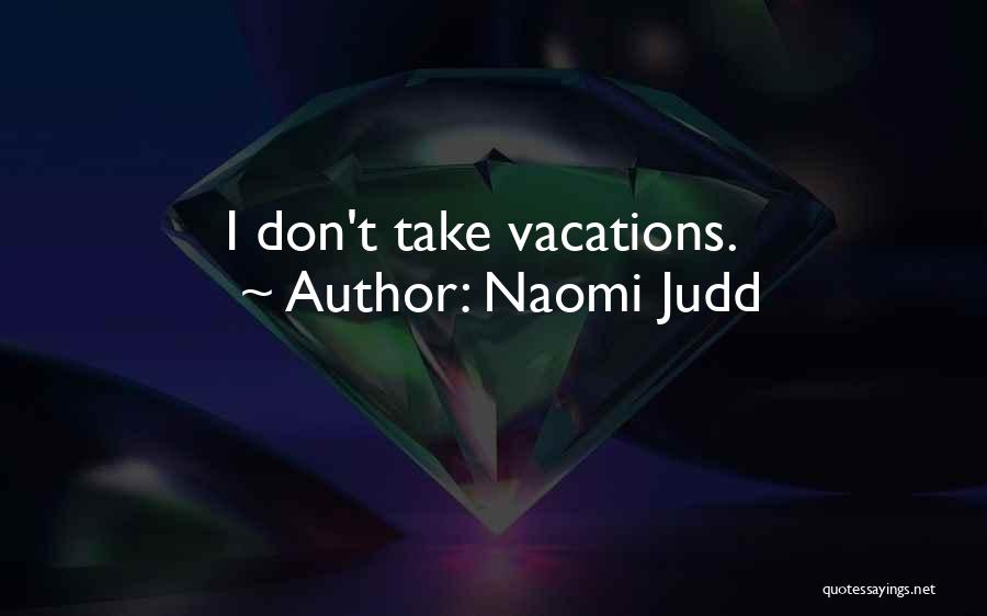 Naomi Judd Quotes: I Don't Take Vacations.