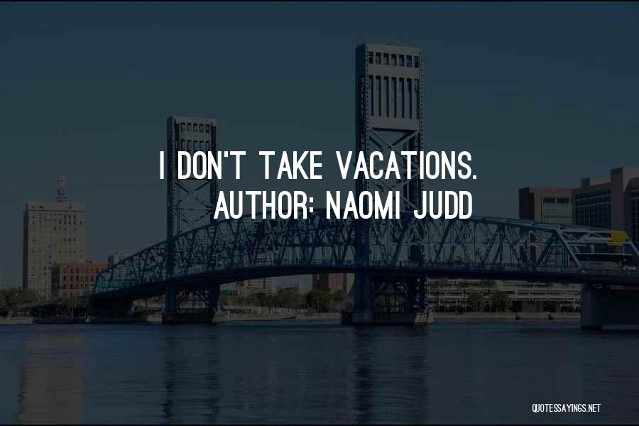 Naomi Judd Quotes: I Don't Take Vacations.