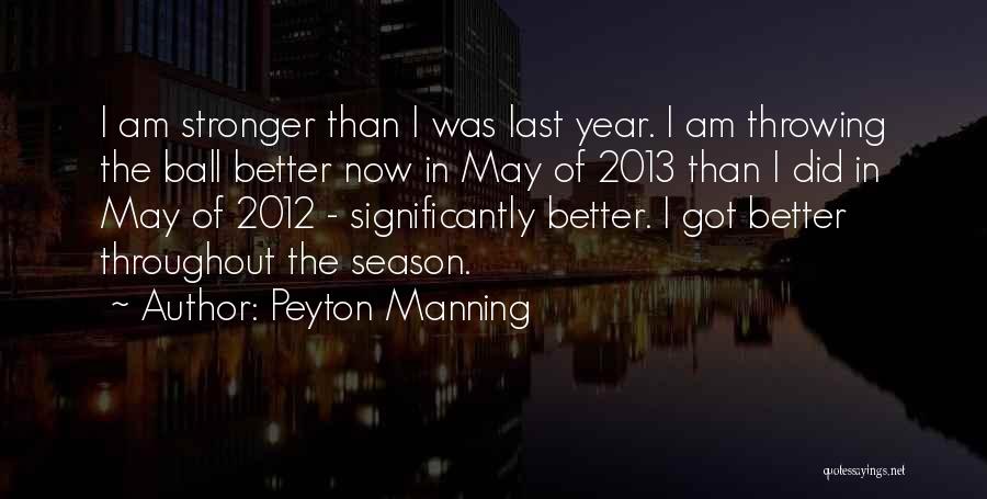 Peyton Manning Quotes: I Am Stronger Than I Was Last Year. I Am Throwing The Ball Better Now In May Of 2013 Than