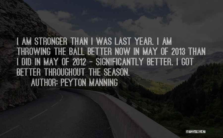Peyton Manning Quotes: I Am Stronger Than I Was Last Year. I Am Throwing The Ball Better Now In May Of 2013 Than
