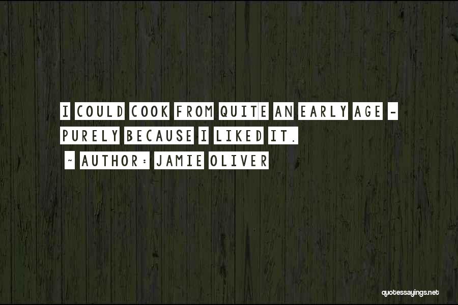 Jamie Oliver Quotes: I Could Cook From Quite An Early Age - Purely Because I Liked It.