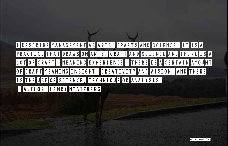 Henry Mintzberg Quotes: I Describe Management As Arts, Crafts And Science. It Is A Practice That Draws On Arts, Craft And Science And