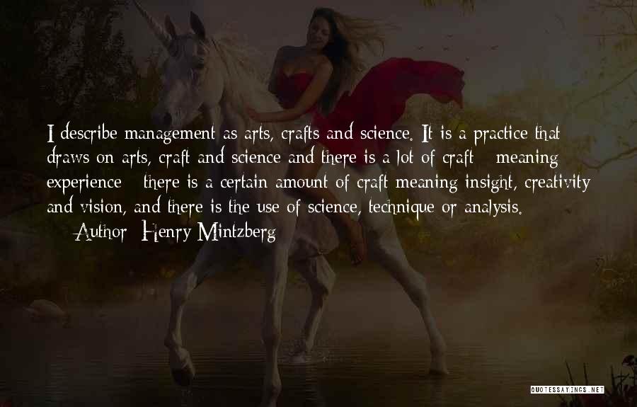 Henry Mintzberg Quotes: I Describe Management As Arts, Crafts And Science. It Is A Practice That Draws On Arts, Craft And Science And