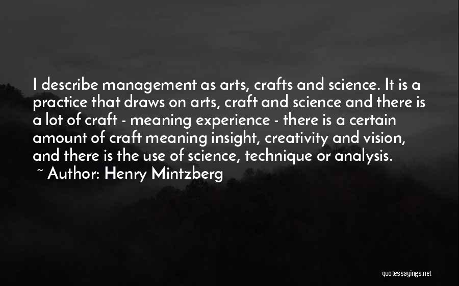 Henry Mintzberg Quotes: I Describe Management As Arts, Crafts And Science. It Is A Practice That Draws On Arts, Craft And Science And
