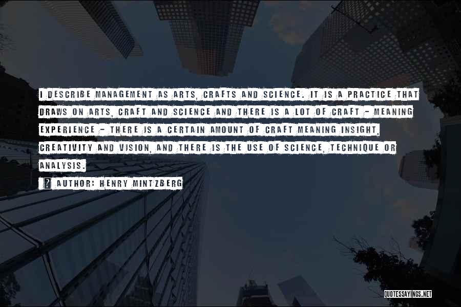 Henry Mintzberg Quotes: I Describe Management As Arts, Crafts And Science. It Is A Practice That Draws On Arts, Craft And Science And