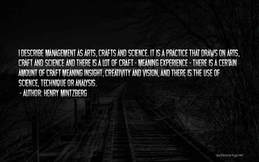 Henry Mintzberg Quotes: I Describe Management As Arts, Crafts And Science. It Is A Practice That Draws On Arts, Craft And Science And