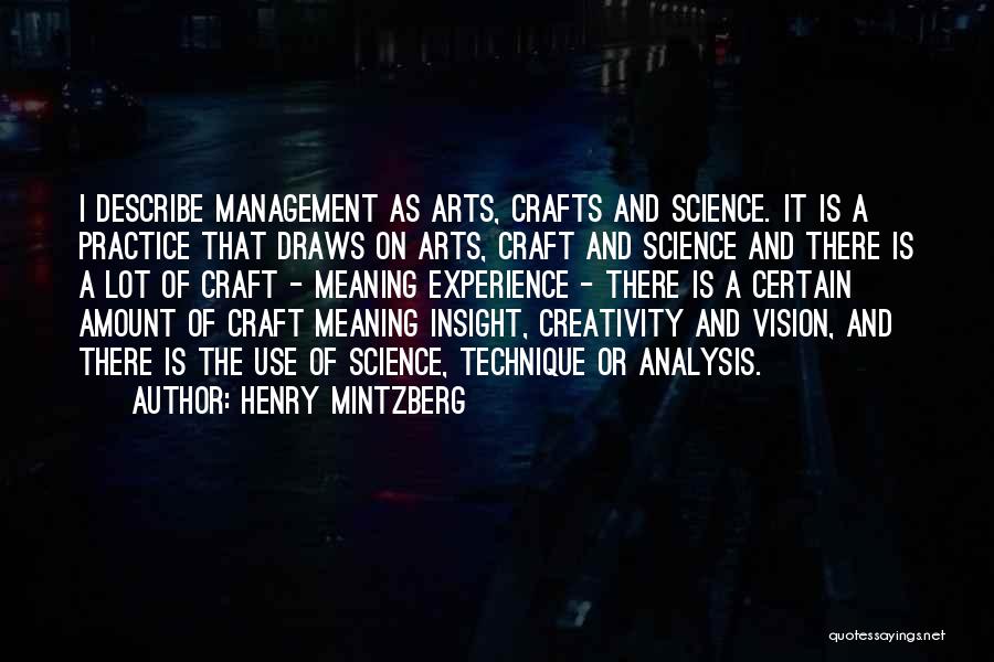 Henry Mintzberg Quotes: I Describe Management As Arts, Crafts And Science. It Is A Practice That Draws On Arts, Craft And Science And