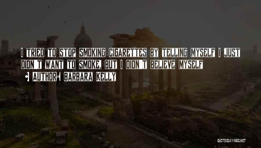 Barbara Kelly Quotes: I Tried To Stop Smoking Cigarettes By Telling Myself I Just Didn't Want To Smoke, But I Didn't Believe Myself